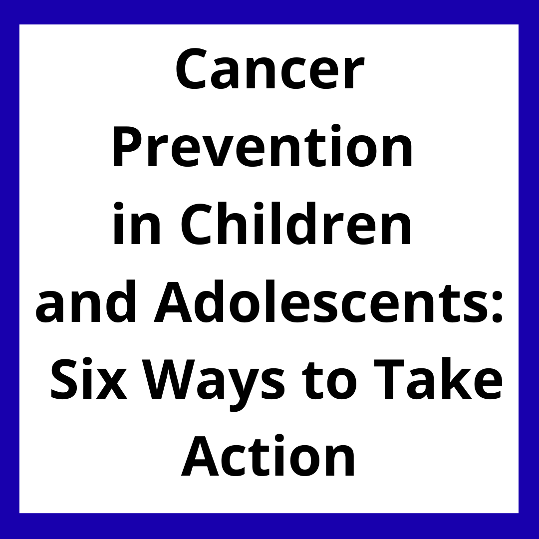 Cancer Prevention in Children and Adolescents: Six Ways to Take Action